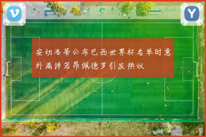 安切洛蒂公布巴西世界杯名单时意外漏掉若昂佩德罗引发热议