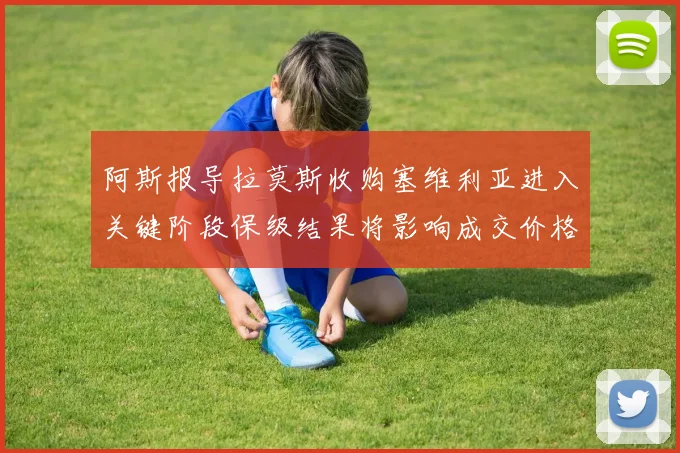 阿斯报导拉莫斯收购塞维利亚进入关键阶段保级结果将影响成交价格