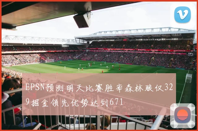 EPSN预测明天比赛胜率森林狼仅329掘金领先优势达到671
