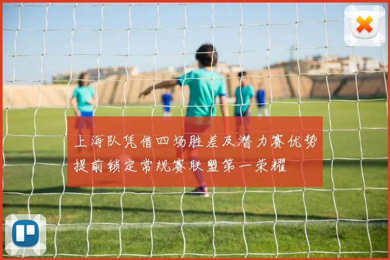 上海队凭借四场胜差及潜力赛优势提前锁定常规赛联盟第一荣耀