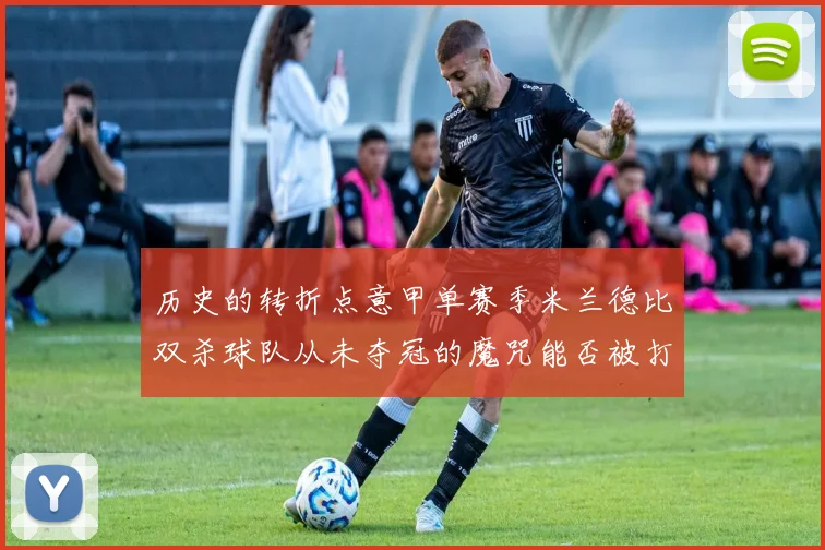 历史的转折点意甲单赛季米兰德比双杀球队从未夺冠的魔咒能否被打破